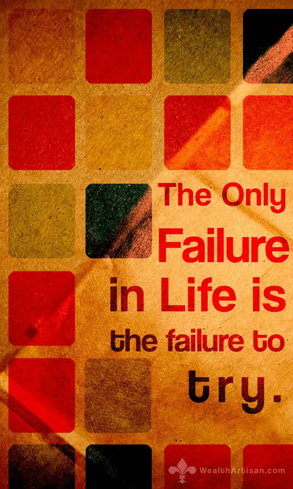 The only failure in life is the failure to try.
