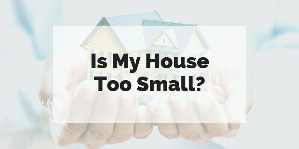 Is my house too small? Text super-imposed over image of small, toy house held in a person's hands.