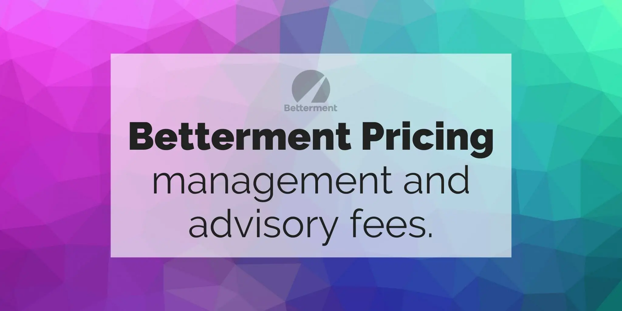 Geometric gradient background with text "Betterment Pricing management and advisory fees" super-imposed over it.
