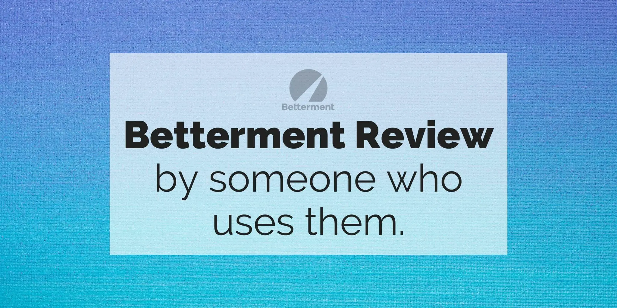Image reads: "Betterment Review by someone who uses them" over a blue gradient background with the Betterment logo on it.