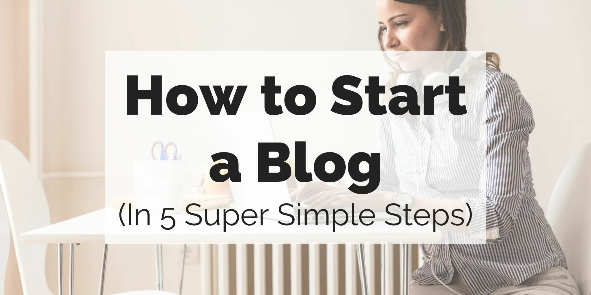Woman on computer in white room with text "how to start a blog in 5 simple steps" superimposed over the photo.